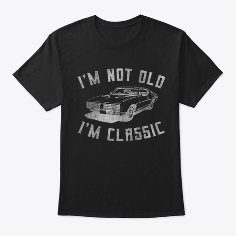 I'm Not Old I'm Classic Funny Car Shirt Black T-Shirt Front
