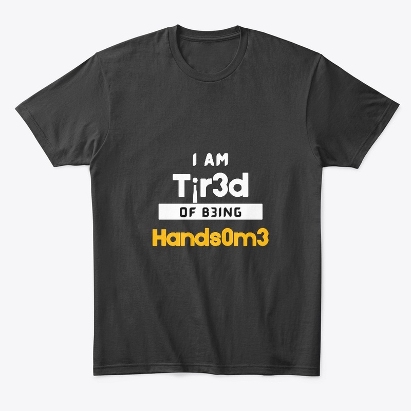 I am tired of being HANDSOME