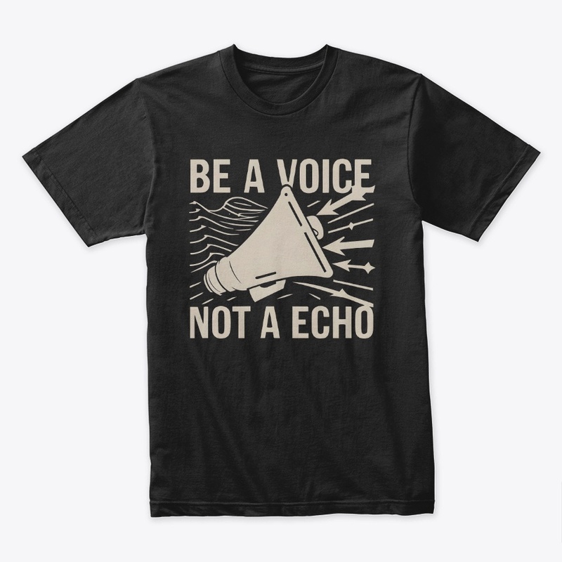 Be a voice not a echo T-shirt