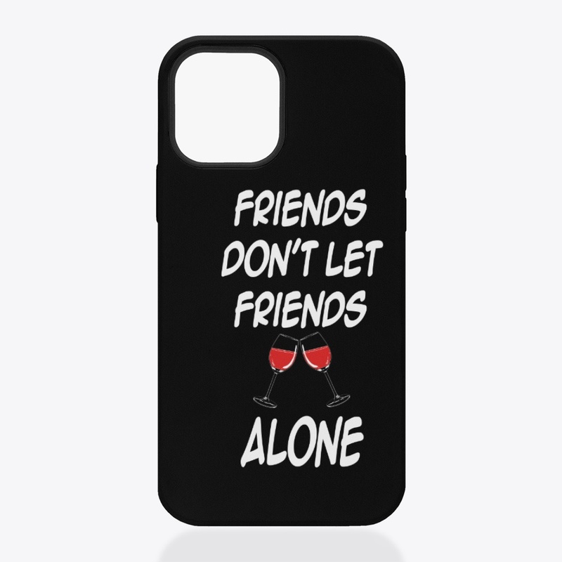 FRIENDS DON'T LET FRIENDS DRINK ALONE 