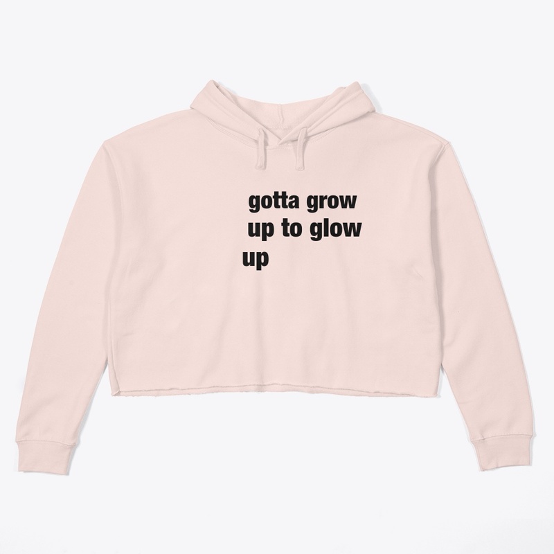 Gotta grow up to glow up