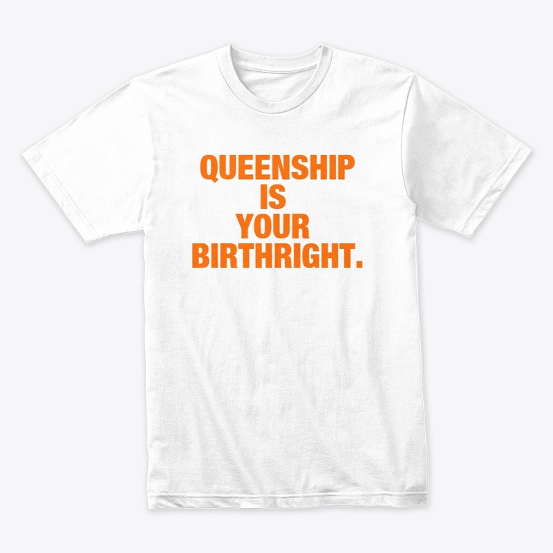QUEENSHIP IS YOUR BIRTHRIGHT
