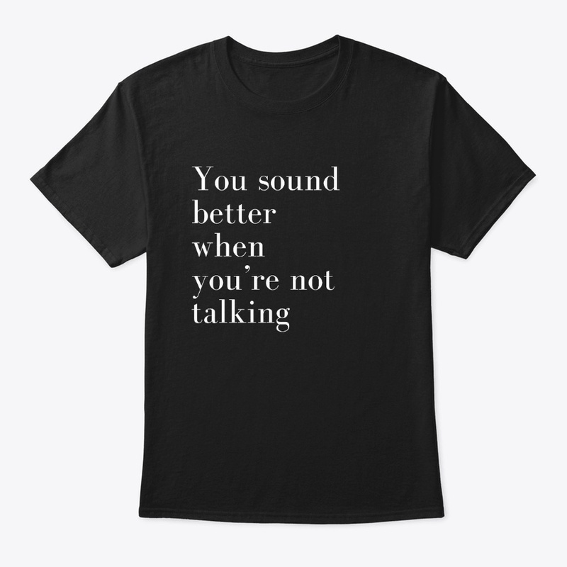 You sound better when you re not talking