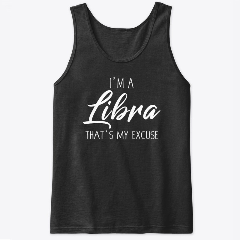 I'm A Libra Thats My Excuse