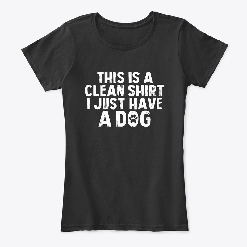 This is A Clean Shirt I Just Have A Dog