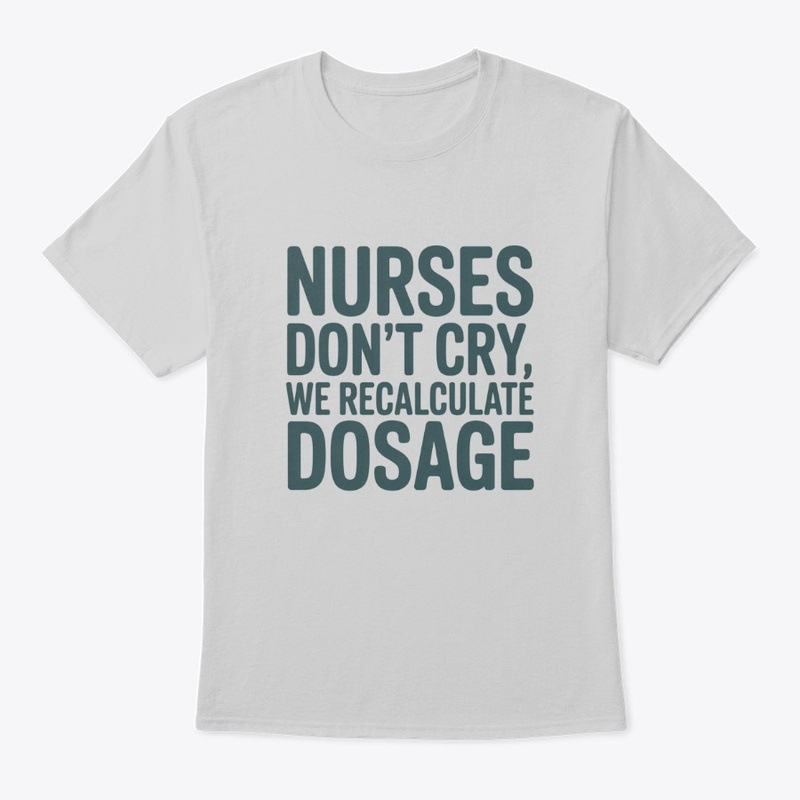 Nurses Don’t Cry, We Recalculate Dosage