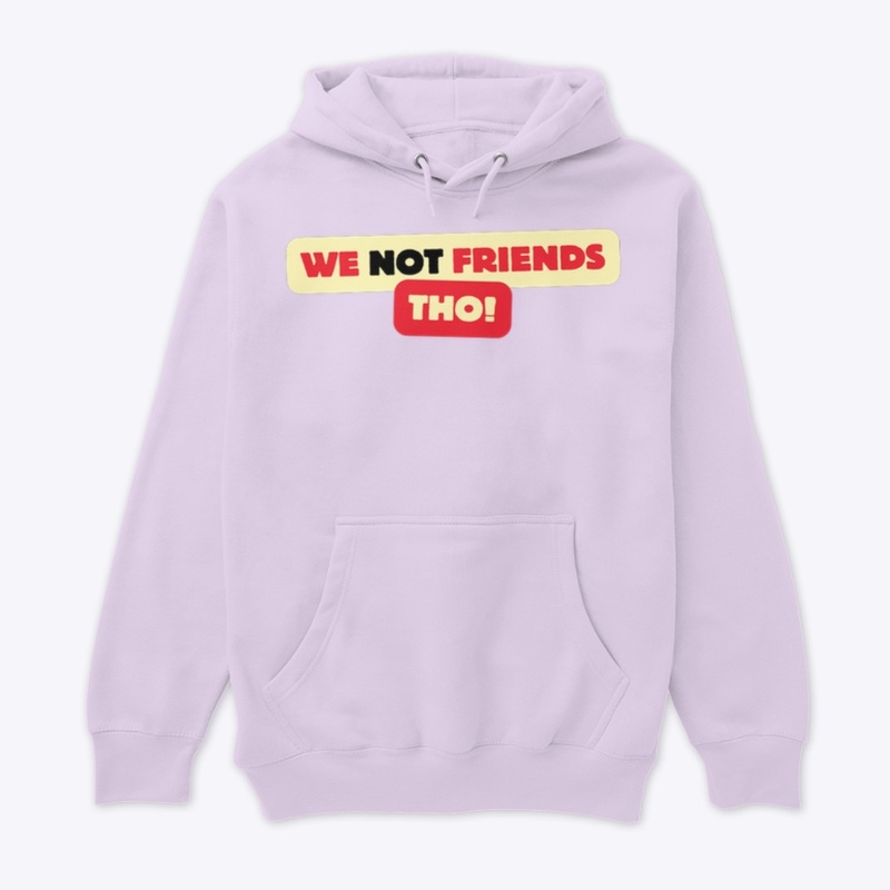We NOT friends tho 