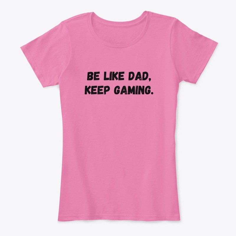 Be Like Dad, Keep gaming.