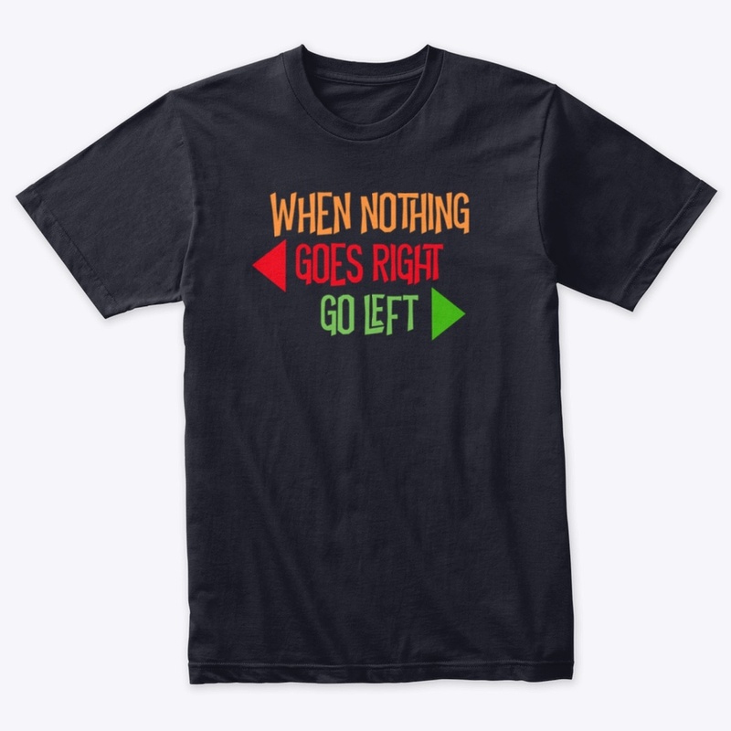 WHEN NOTHING GOES RIGHT, GO LEFT