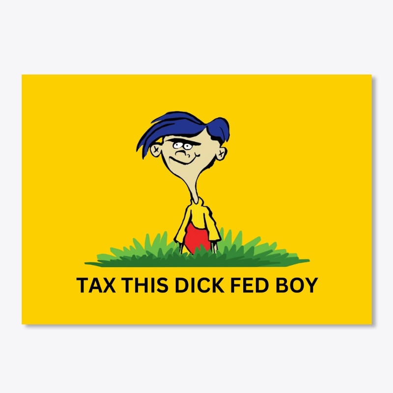 TAX THIS DICK FED BOY
