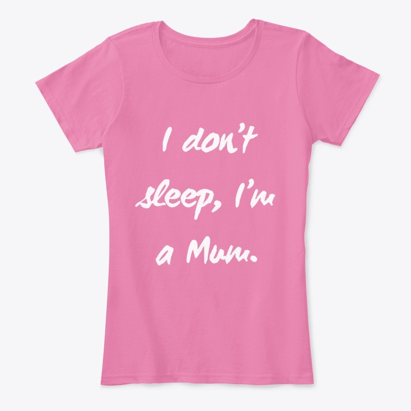 I don't sleep, I'm a Mum.