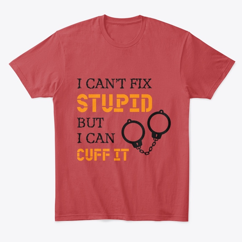 I Can't Fix Stupid But I Can Cuff It
