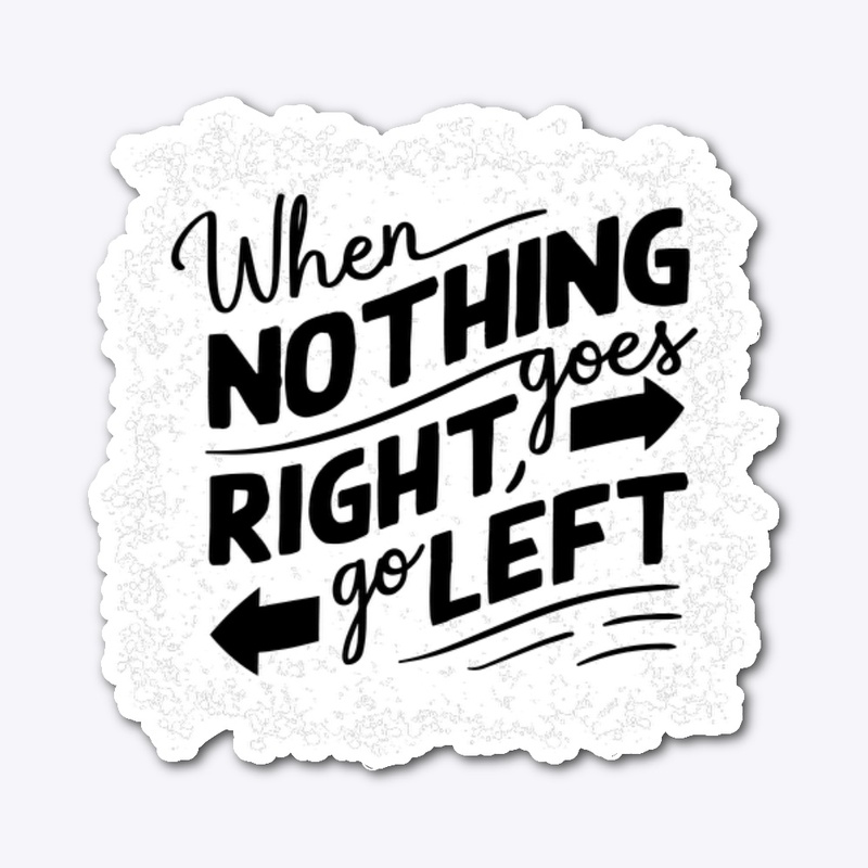 When nothing goes right go left