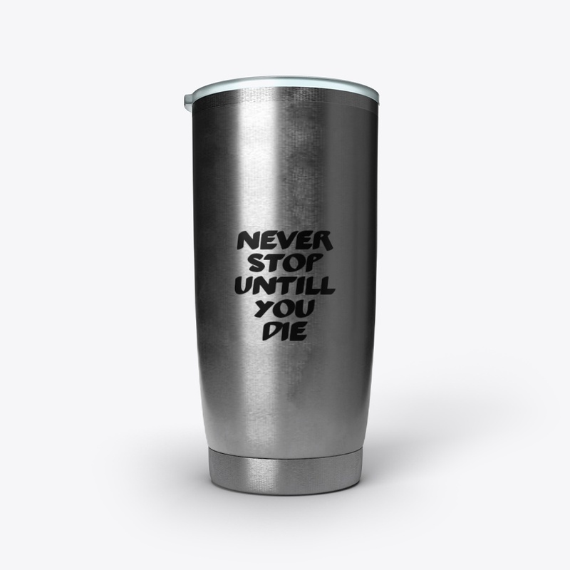 Never stop untill you die