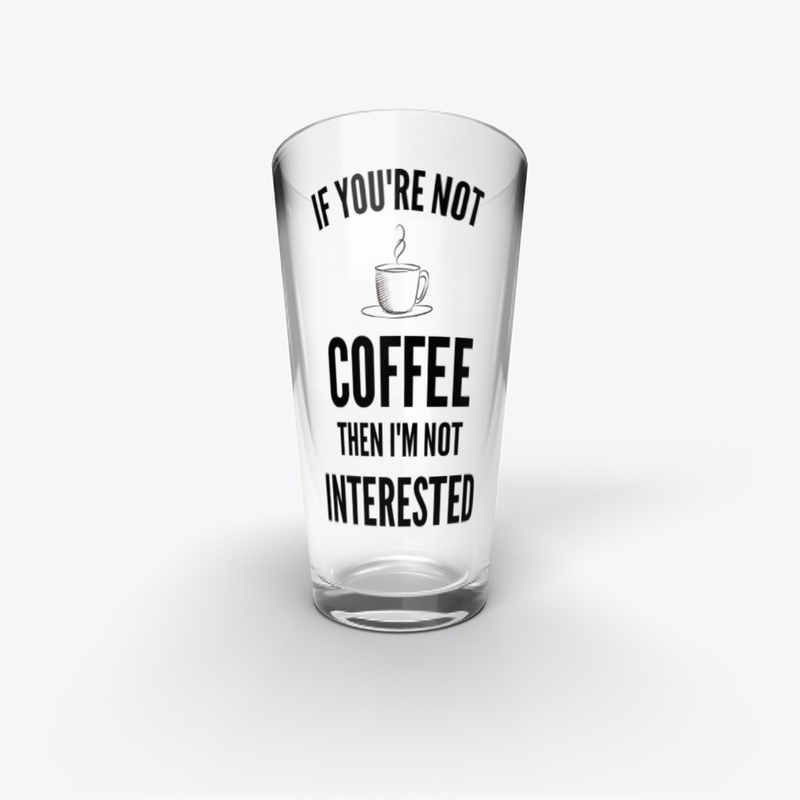 If You're Not Coffee Then I'm Not...
