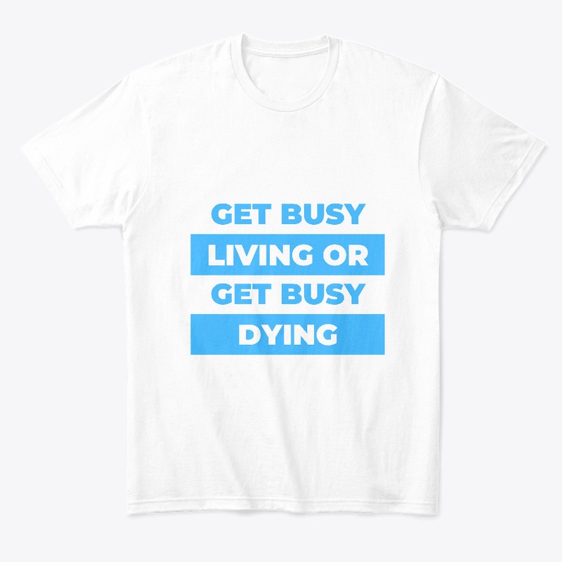 Get busy living or get busy dying.