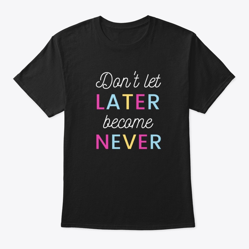 Don't Let Later become never T-Shirt