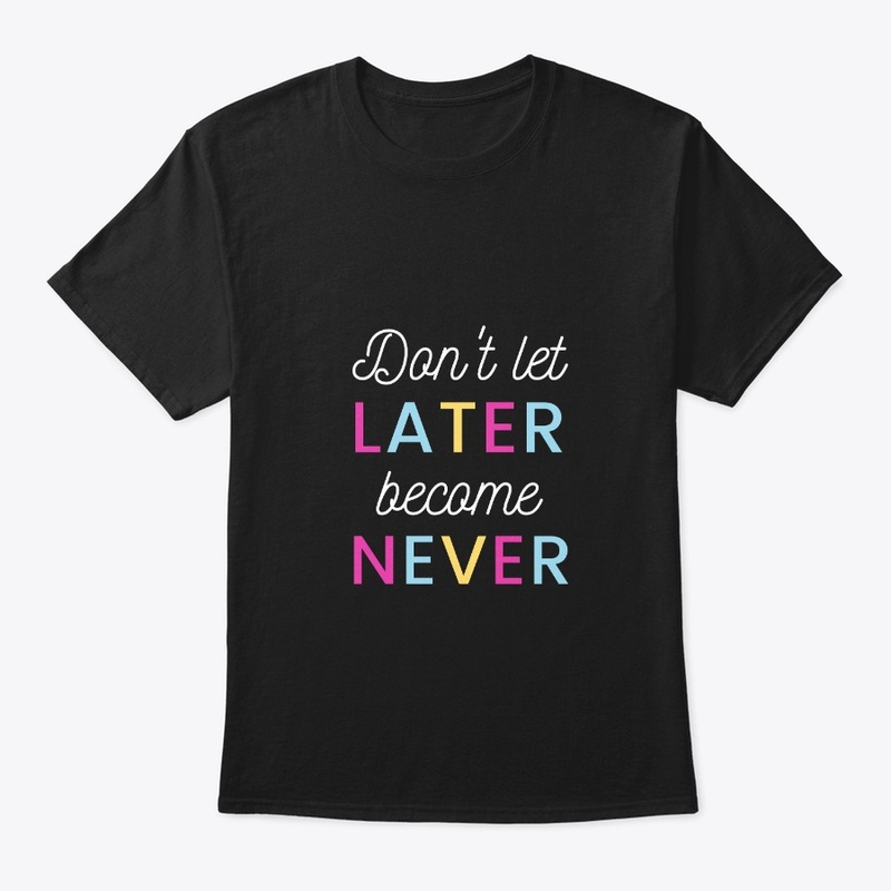 don't let later become never life qoute