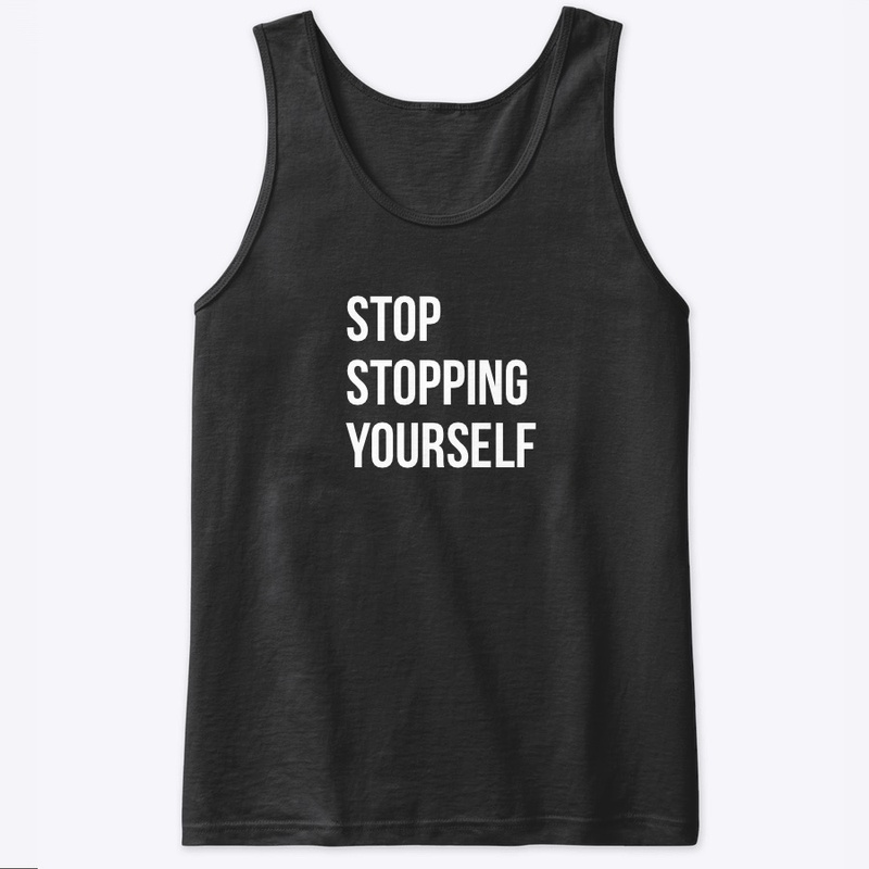 STOP STOPPING YOURSELF