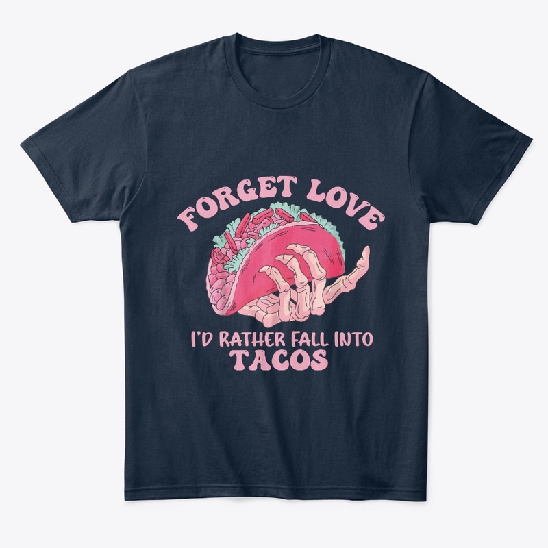 Forget Love I'd Rather Fall Into tacos