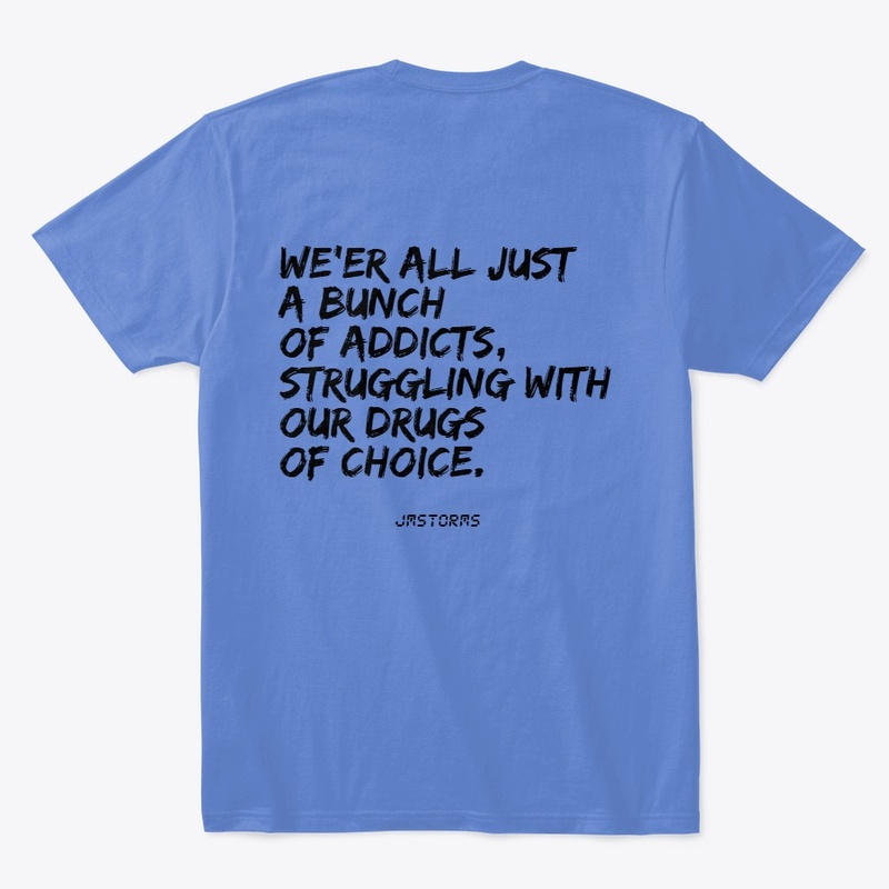 WE'RE ALL JUST A BUNCH OF ADDICTS.......