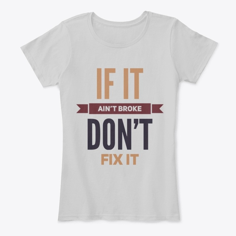 If it ain't broke don't fix it sarcastic