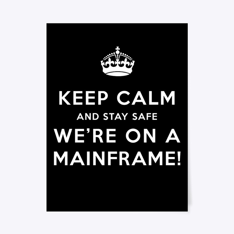 KEEP CALM: WE'RE ON A MAINFRAME