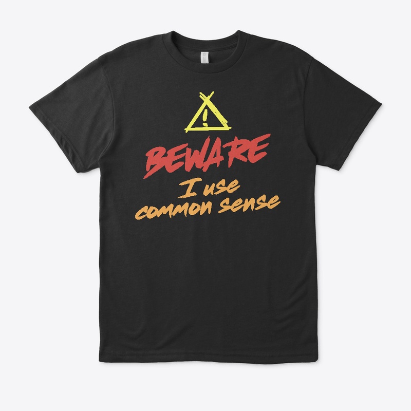 Beware! I use common sense