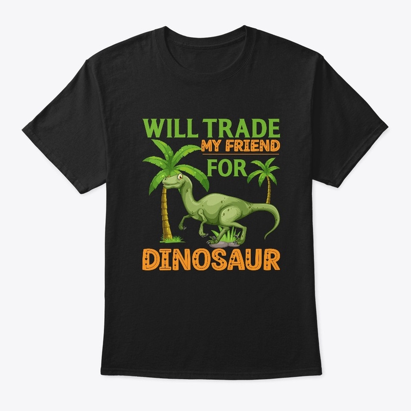 Will Trade My Friend For Dinosaur