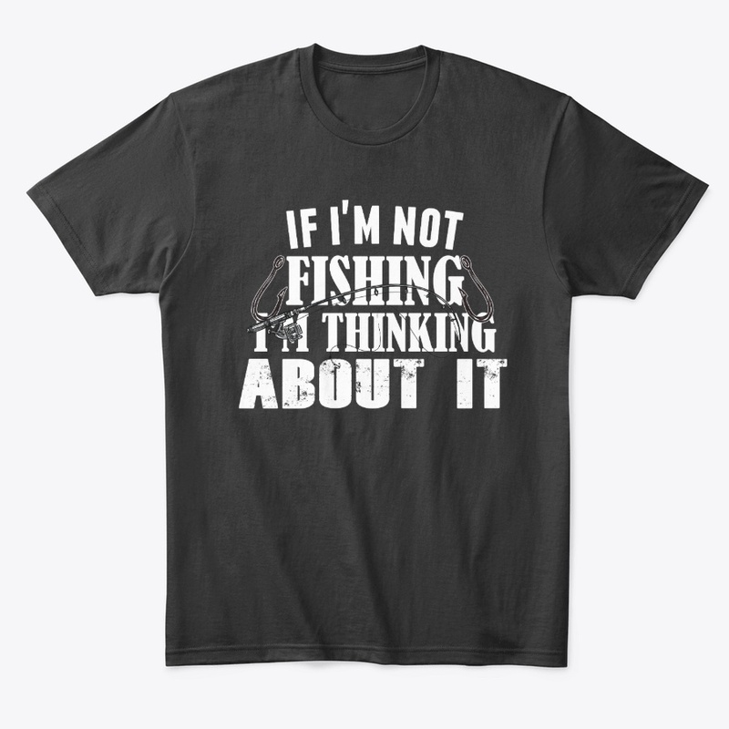If I'm not fishing I'm thinking about it