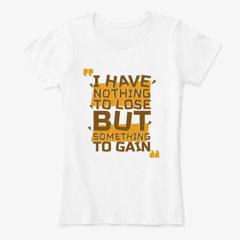 I Have Nothing To Lose But Gain T-Shirt