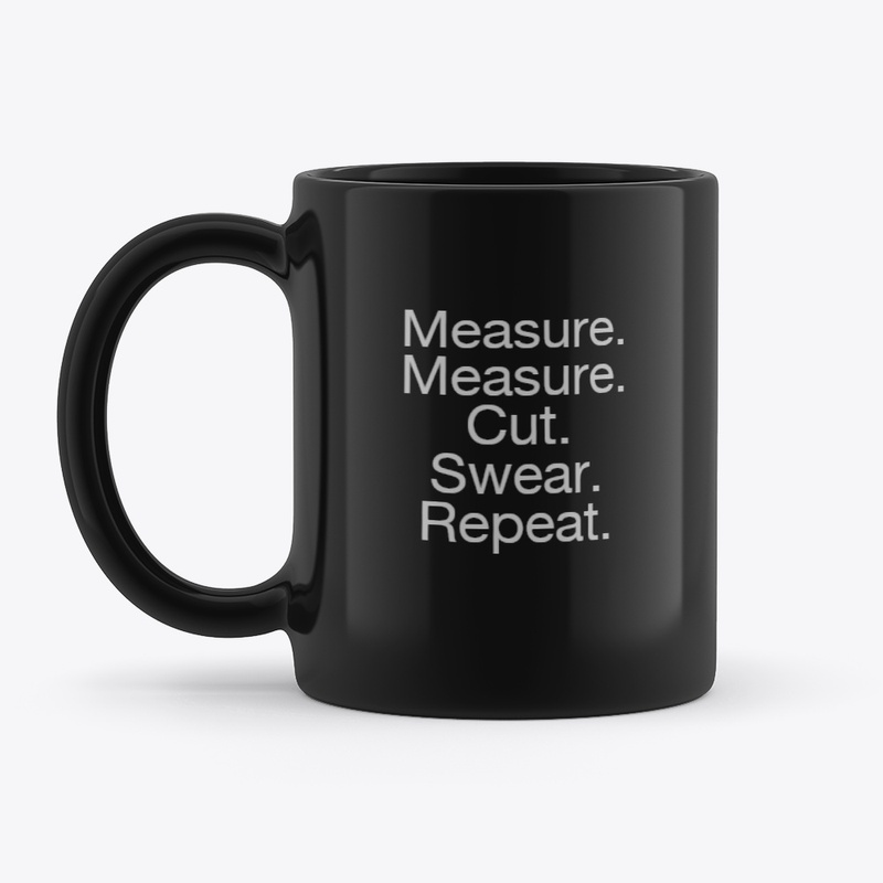 Measure.Measure.Cut.Swear.Repeat.