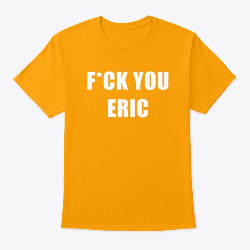 F*ck you Eric 