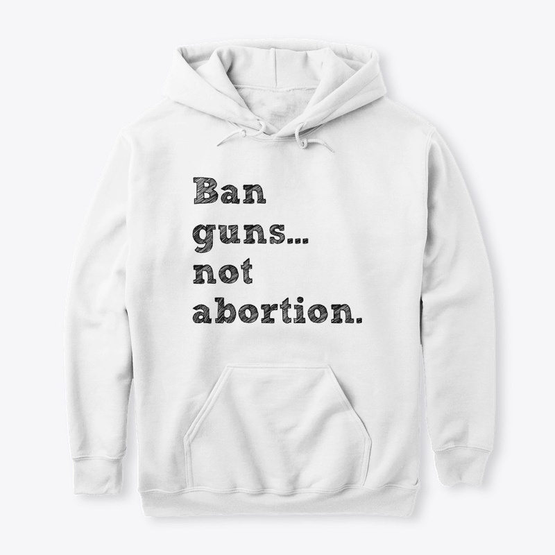 Ban guns not abortion.