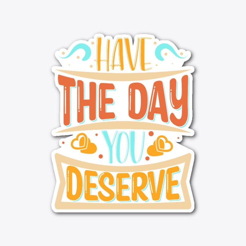 Have The day You Deserve T-shirt