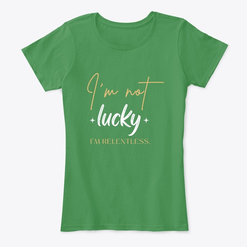 I’m not lucky I’m relentless