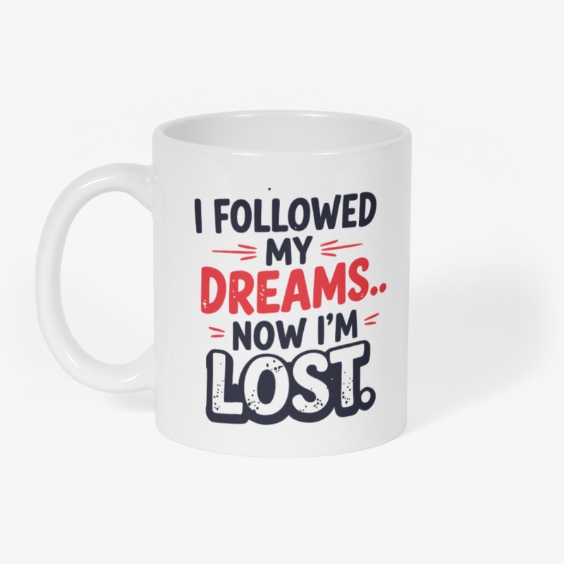 I followed my dreams… Now I’m lost