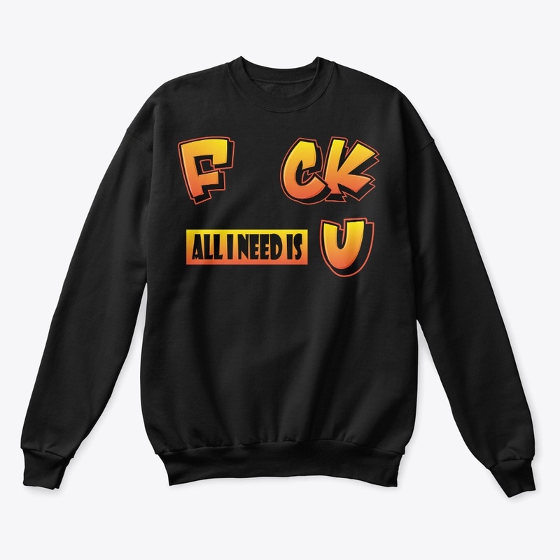 F uck all I need is U