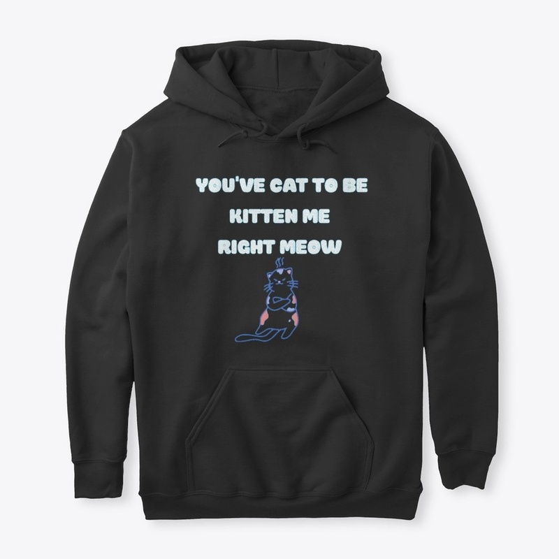 You've Cat To Be Kitten Me Right Meow