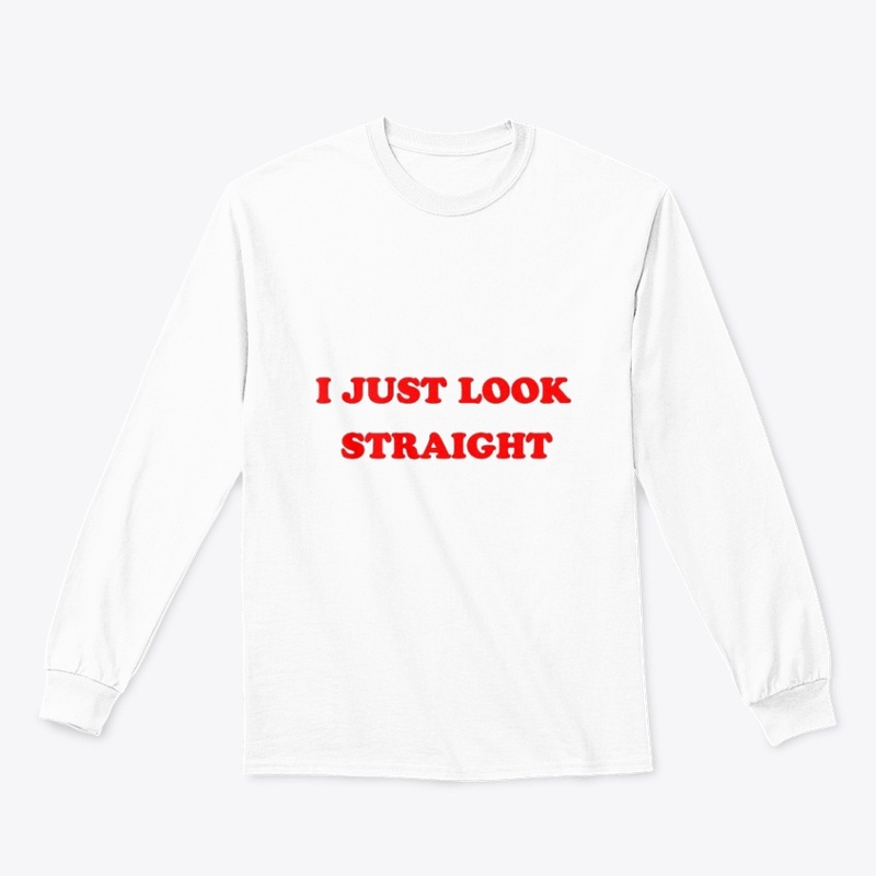 I just look straight