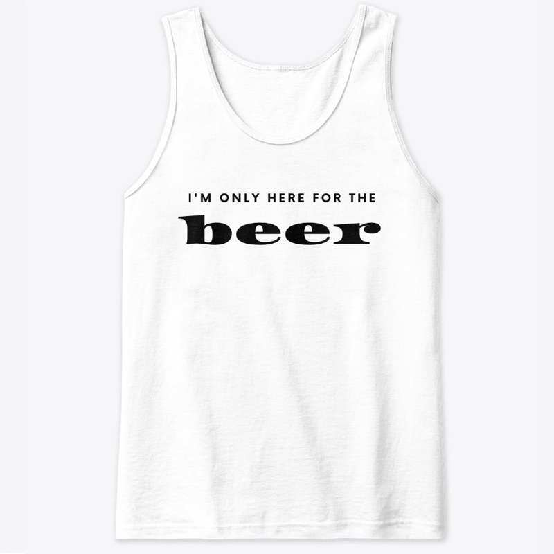 I'm only here for the beer shirt