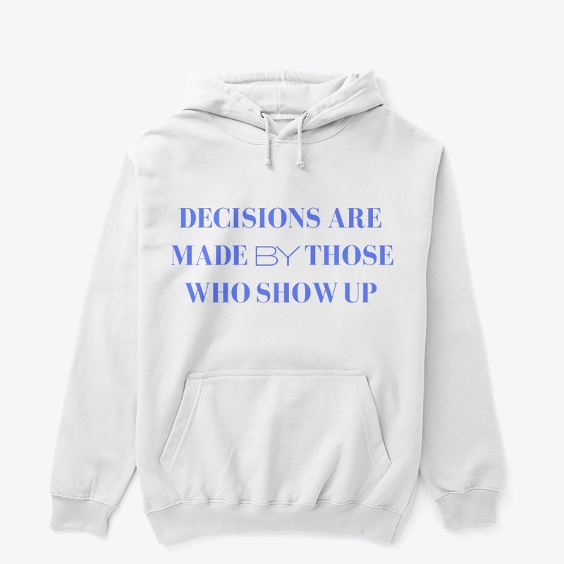 Decisions Are Made By Those Who Show Up.