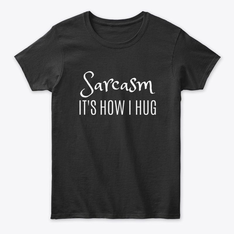 Sarcasm It's How I Hug