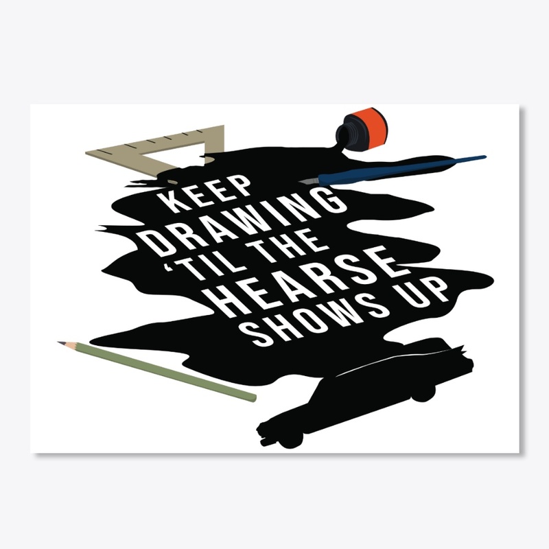 Keep Drawing 'Til The Hearse Shows Up