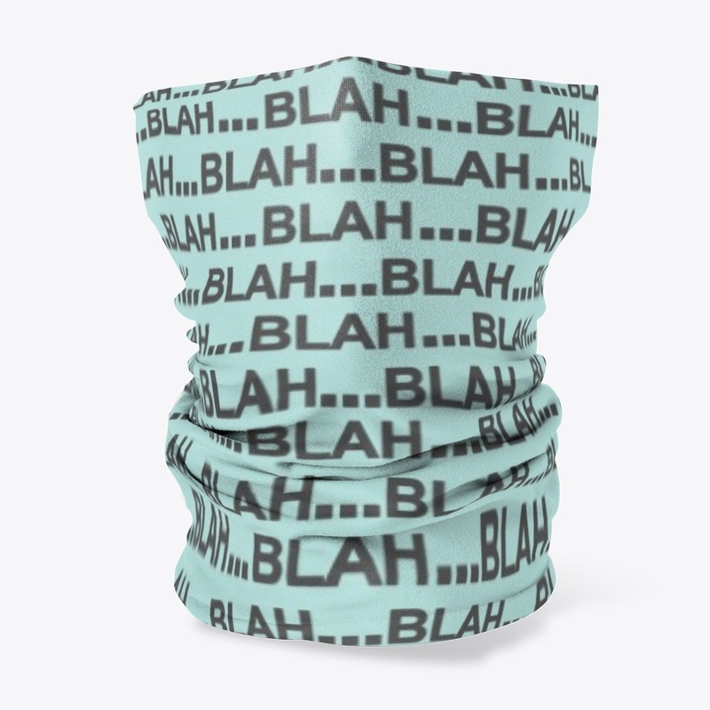 Blah blah blah... Neck Gaiter