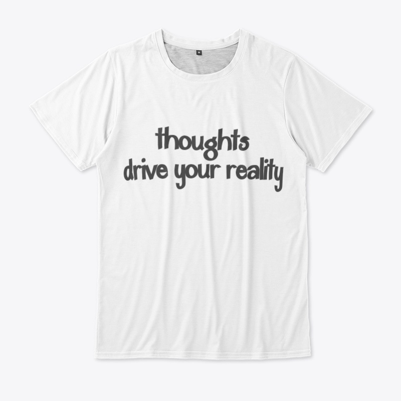 Thoughts drive your reality.