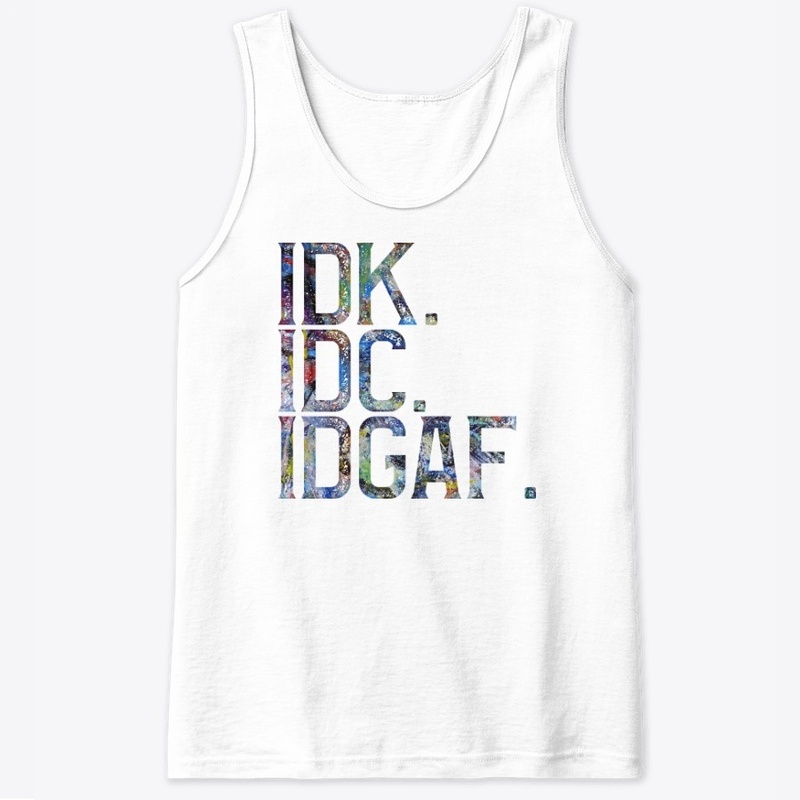 IDK. IDC. IDGAF.