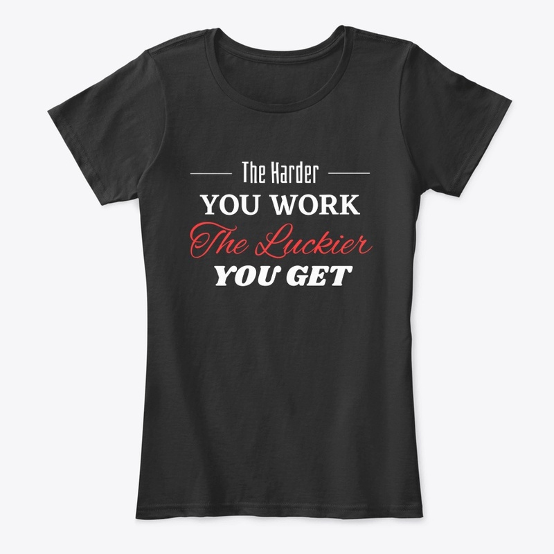 The Harder you Work The Luckier you get