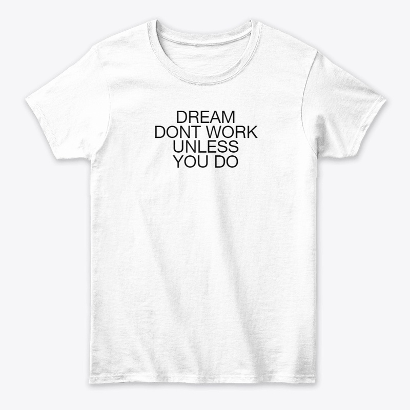 DREAMS DONT WORK UNLESS YOU DO