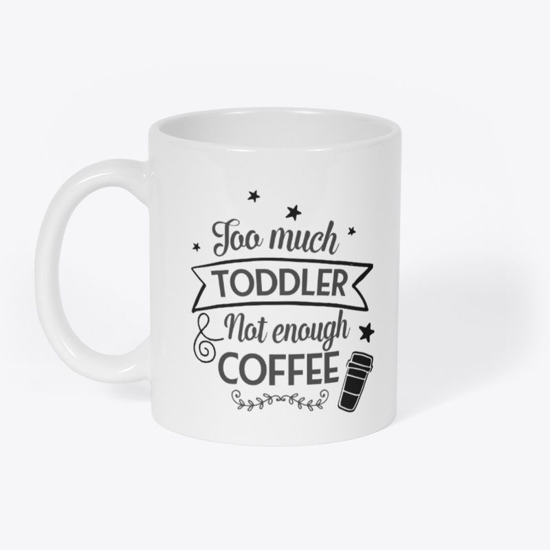 Too Much Toddler Not Enough Coffee
